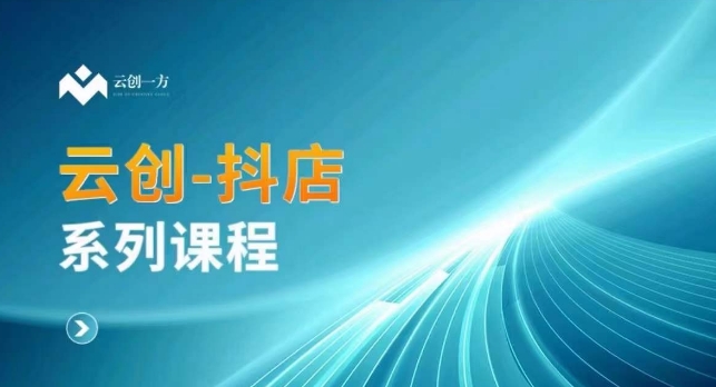 云创一方-抖店系列课，​抖店商城、商品卡、无货源等玩法-赚金金-技能学习分享