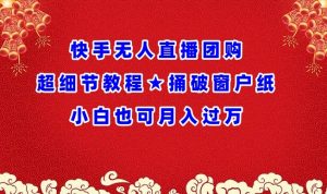 快手无人直播团购超细节教程★捅破窗户纸小白也可月人过万【揭秘】-赚金金-技能学习分享