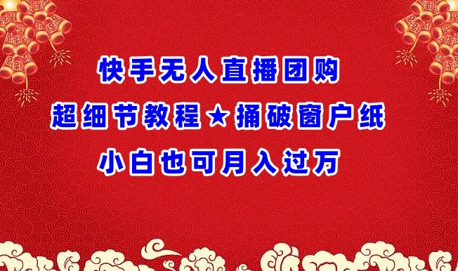 快手无人直播团购超细节教程★捅破窗户纸小白也可月人过万【揭秘】-赚金金-技能学习分享