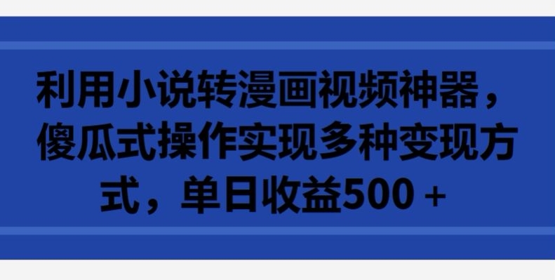 利用小说转漫画视频神器，傻瓜式操作实现多种变现方式，单日收益500+【揭秘】-赚金金-技能学习分享