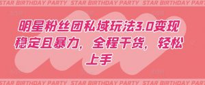 明星粉丝团私域玩法3.0变现稳定且暴力,全程干货,轻松上手【揭秘】-赚金金-技能学习分享