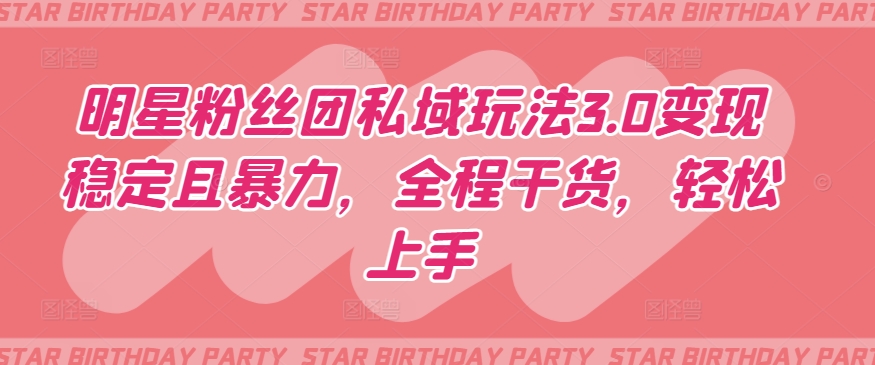 明星粉丝团私域玩法3.0变现稳定且暴力,全程干货,轻松上手【揭秘】-赚金金-技能学习分享