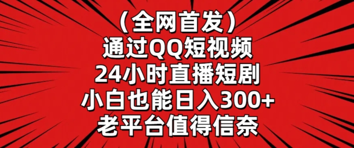 全网首发，通过QQ短视频24小时直播短剧，小白也能日入300+【揭秘】-赚金金-技能学习分享