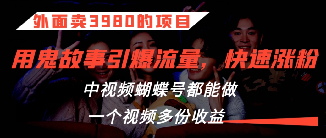 外面卖3980的项目，鬼故事引爆流量打法，中视频、蝴蝶号都能做，一个视频多份收益【揭秘】-赚金金-技能学习分享
