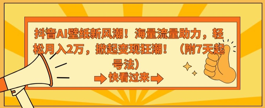 抖音AI壁纸新风潮！海量流量助力，轻松月入2万，掀起变现狂潮【揭秘】-赚金金-技能学习分享