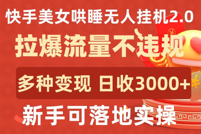 快手美女哄睡无人挂机2.0.拉爆流量不违规，多种变现途径，日收3000+，新手可落地实操【揭秘】-赚金金-技能学习分享
