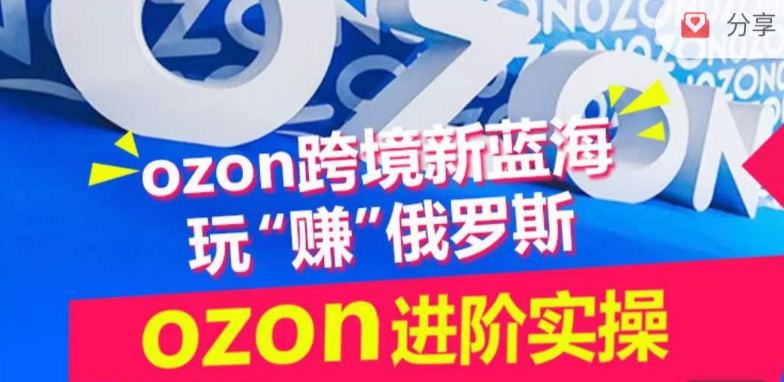 ozon跨境新蓝海玩“赚”俄罗斯，ozon进阶实操训练营-赚金金-技能学习分享