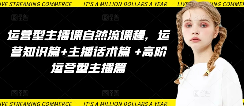 运营型主播课自然流课程，运营知识篇+主播话术篇 +高阶运营型主播篇-赚金金-技能学习分享