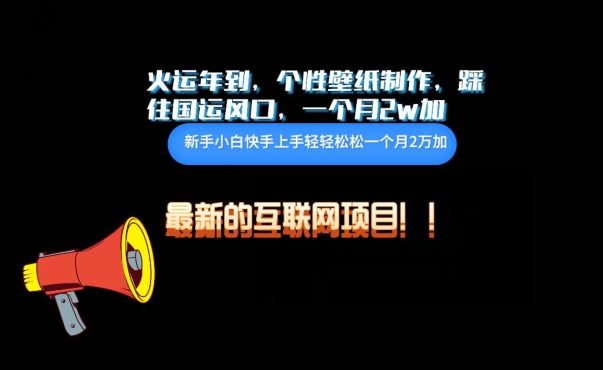 火运年到，个性壁纸制作，踩住国运风口，1个月2w加【揭秘】-赚金金-技能学习分享