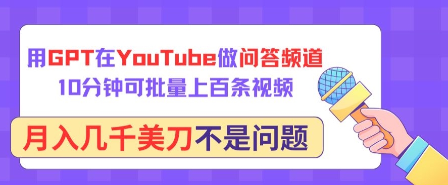 用GPT在YouTube做问答频道，10分钟可批量上百条视频，月入几千美刀不是问题【揭秘】-赚金金-技能学习分享