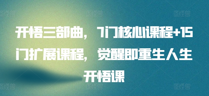 开悟三部曲，7门核心课程+15门扩展课程，觉醒即重生人生开悟课-赚金金-技能学习分享