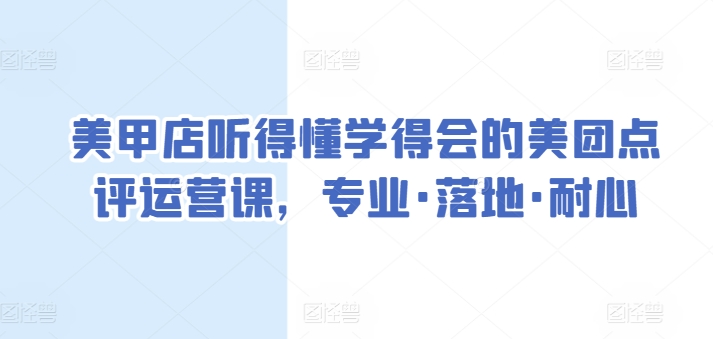美甲店听得懂学得会的美团点评运营课，专业·落地·耐心-赚金金-技能学习分享