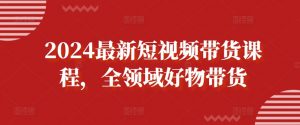 2024最新短视频带货课程,全领域好物带货-赚金金-技能学习分享