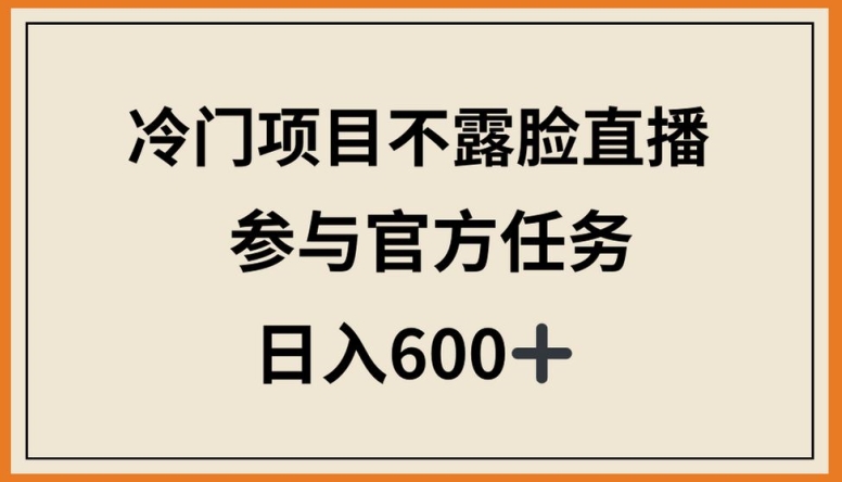 冷门项目不露脸直播，参与官方任务，日入600+【揭秘】-赚金金-技能学习分享