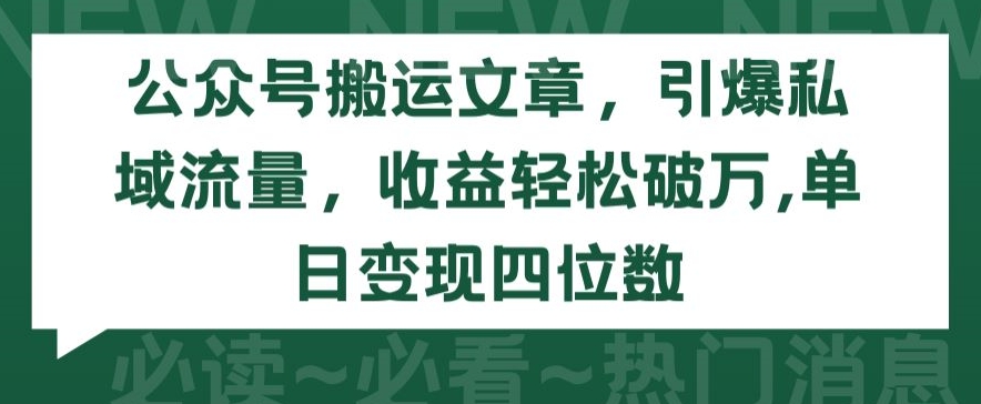 公众号搬运文章，引爆私域流量，收益轻松破万，单日变现四位数【揭秘】-赚金金-技能学习分享