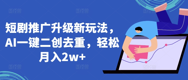 短剧推广升级新玩法，AI一键二创去重，轻松月入2w+【揭秘】-赚金金-技能学习分享