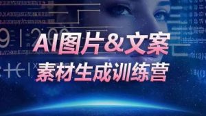 AI图片&文案素材生成训练营，海量素材一键生成，高效运营，提升数倍人效-赚金金-技能学习分享