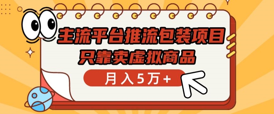 主流平台推流包装项目，只靠卖虚拟商品月入5万+【揭秘】-赚金金-技能学习分享