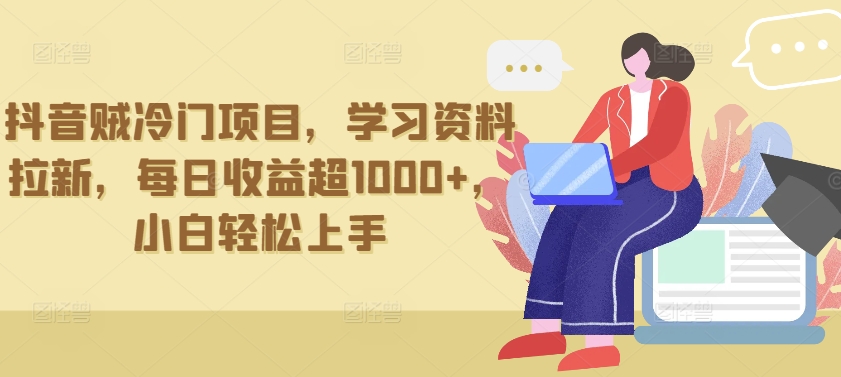 抖音贼冷门项目，学习资料拉新，每日收益超1000+，小白轻松上手【揭秘】-赚金金-技能学习分享