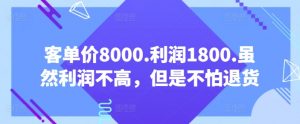 客单价8000.利润1800.虽然利润不高，但是不怕退货【付费文章】-赚金金-技能学习分享