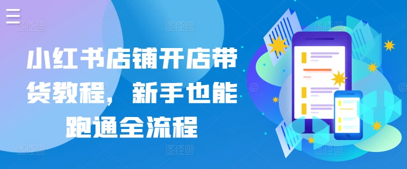 小红书店铺开店带货教程，新手也能跑通全流程-赚金金-技能学习分享