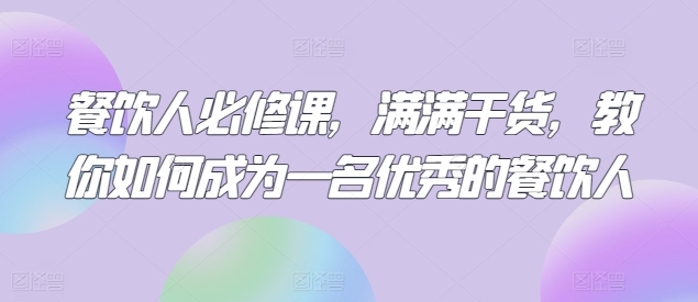 餐饮人必修课，满满干货，教你如何成为一名优秀的餐饮人-赚金金-技能学习分享