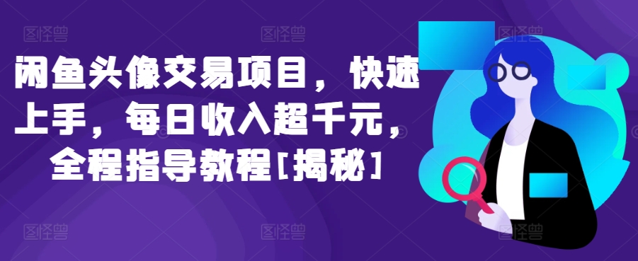 闲鱼头像交易项目，快速上手，每日收入超千元，全程指导教程[揭秘]-赚金金-技能学习分享