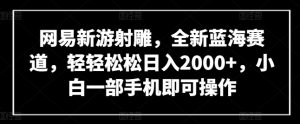 网易新游射雕,全新蓝海赛道,轻轻松松日入2000+,小白一部手机即可操作【揭秘】-赚金金-技能学习分享