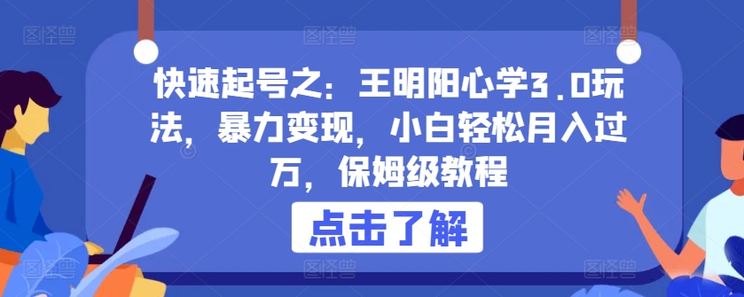 快速起号之：王明阳心学3.0玩法，暴力变现，小白轻松月入过万，保姆级教程【揭秘】-赚金金-技能学习分享