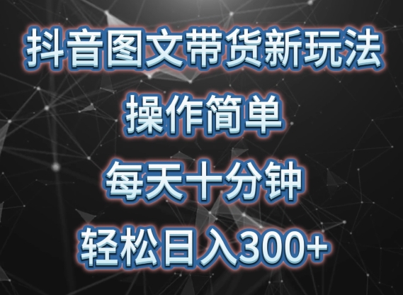 抖音图文带货新玩法， 操作简单，每天十分钟，轻松日入300+，可矩阵操作【揭秘】-赚金金-技能学习分享