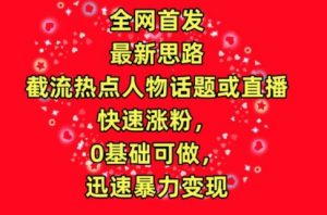 全网首发,截流热点人物话题或直播,快速涨粉,0基础可做,迅速暴力变现【揭秘】-赚金金-技能学习分享