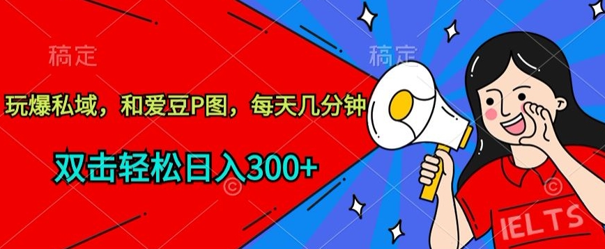 玩爆私域,和爱豆P图,每天几分钟 轻松日入300+【揭秘】-赚金金-技能学习分享