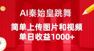AI秦始皇跳舞,简单上传图片和视频,单日收益1000+【揭秘】-赚金金-技能学习分享