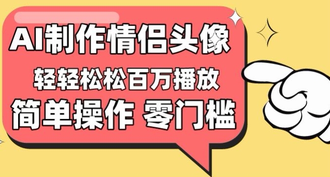 【零门槛高收益】情侣头像视频，播放量百万不是梦【揭秘】-赚金金-技能学习分享