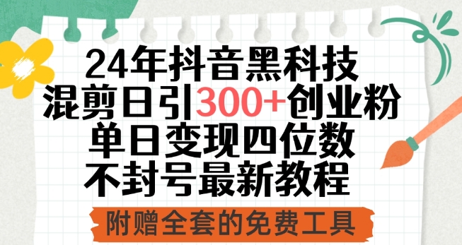 24年抖音黑科技混剪日引300+创业粉，单日变现四位数不封号最新教程【揭秘】-赚金金-技能学习分享