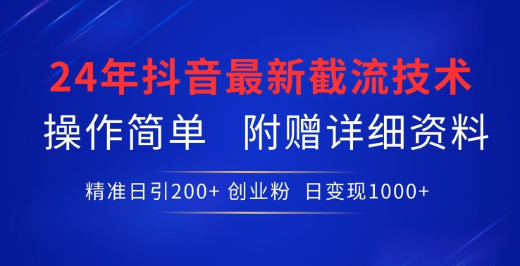 24年最新抖音截流技术，精准日引200+创业粉，操作简单附赠详细资料【揭秘】-赚金金-技能学习分享