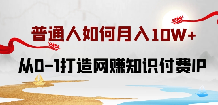 普通人如何打造知识付费IP月入10W+，从0-1打造网赚知识付费IP，小白喂饭级教程【揭秘】-赚金金-技能学习分享
