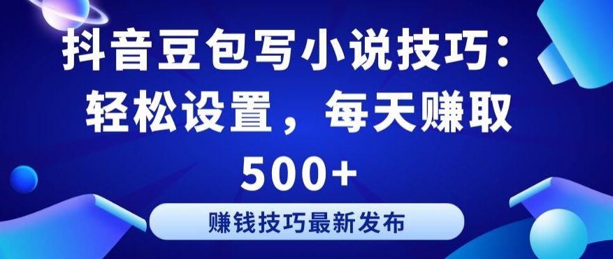 抖音豆包写小说技巧:轻松设置,每天赚取 500+【揭秘】-赚金金-技能学习分享