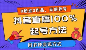 抖音直播100%起号方法 0粉丝0作品当天破千人在线 多种变现方式【揭秘】-赚金金-技能学习分享
