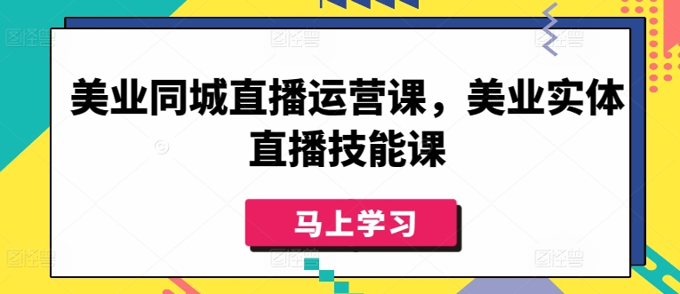 美业同城直播运营课，美业实体直播技能课-赚金金-技能学习分享