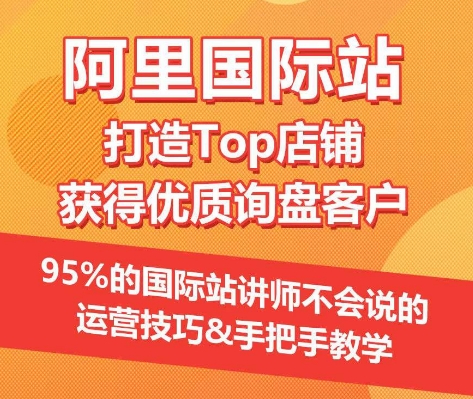 【阿里国际站】打造Top店铺&获得优质询盘客户，​95%的国际站讲师不会说的运营技巧-赚金金-技能学习分享