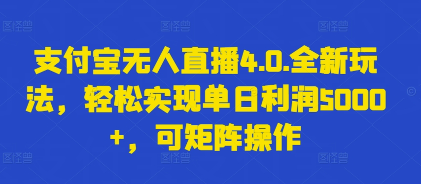 支付宝无人直播4.0.全新玩法，轻松实现单日利润5000+，可矩阵操作【揭秘】-赚金金-技能学习分享