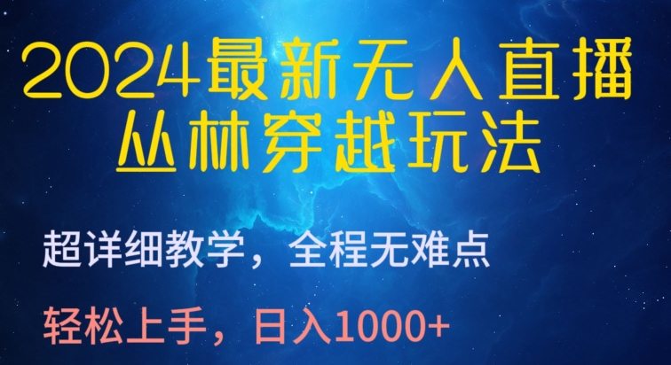 2024最新无人直播，丛林穿越玩法，超详细教学，全程无难点，轻松上手，日入1000+【揭秘】-赚金金-技能学习分享