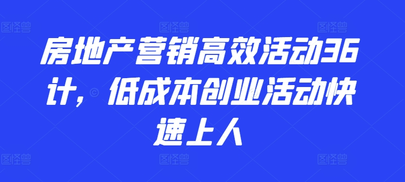 房地产营销高效活动36计，​低成本创业活动快速上人-赚金金-技能学习分享