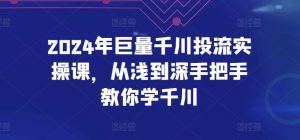 2024年巨量千川投流实操课，从浅到深手把手教你学千川-赚金金-技能学习分享