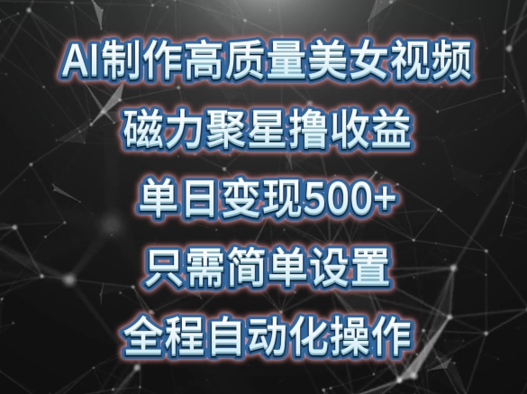 AI制作高质量美女视频，磁力聚星撸收益，单日变现500+，只需简单设置，全程自动化操作【揭秘】-赚金金-技能学习分享