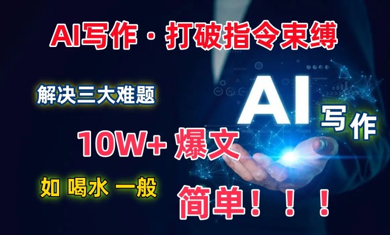 AI写作：解决三大难题，10W+爆文如喝水一般简单，打破指令调教束缚【揭秘】-赚金金-技能学习分享