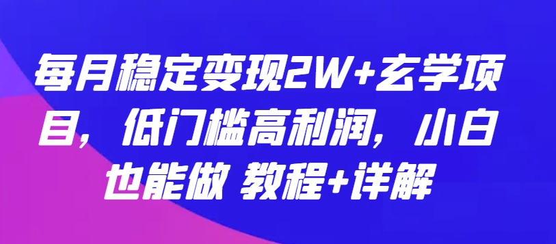每月稳定变现2W+玄学项目，低门槛高利润，小白也能做 教程+详解【揭秘】-赚金金-技能学习分享