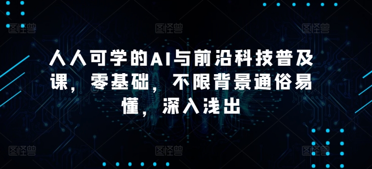 人人可学的AI与前沿科技普及课，零基础，不限背景通俗易懂，深入浅出-赚金金-技能学习分享