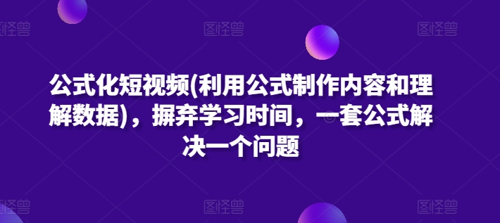 公式化短视频(利用公式制作内容和理解数据)，摒弃学习时间，一套公式解决一个问题-赚金金-技能学习分享